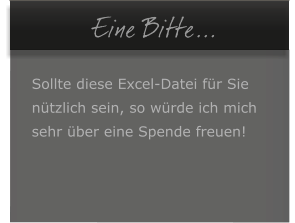 � Eine Bitte...  Sollte diese Excel-Datei f�r Sie  n�tzlich sein, so w�rde ich mich  sehr �ber eine Spende freuen!
